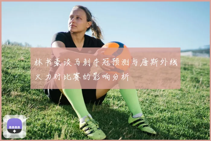 林书豪谈马刺夺冠预测与唐斯外线火力对比赛的影响分析