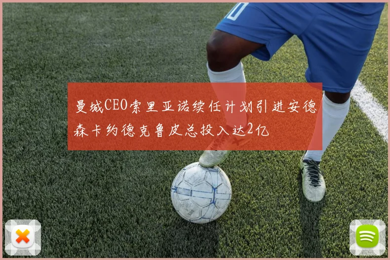 曼城CEO索里亚诺续任计划引进安德森卡约德克鲁皮总投入达2亿