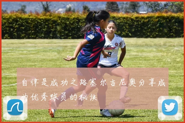自律是成功之路塞尔吉尼奥分享成为优秀球员的秘诀
