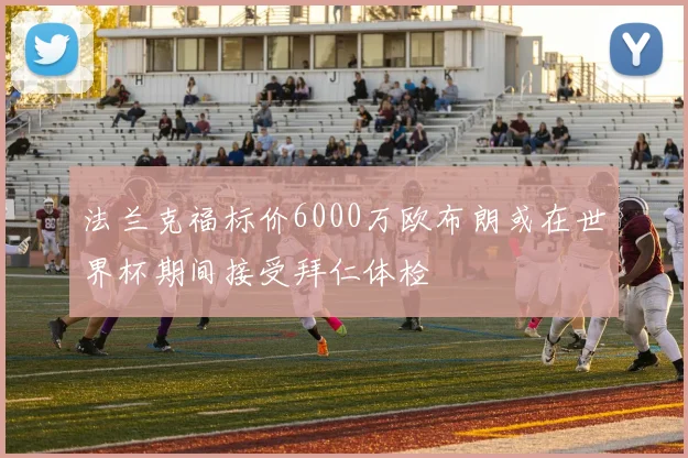 法兰克福标价6000万欧布朗或在世界杯期间接受拜仁体检