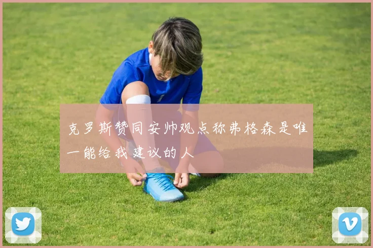 克罗斯赞同安帅观点称弗格森是唯一能给我建议的人
