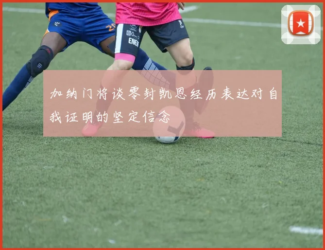 加纳门将谈零封凯恩经历表达对自我证明的坚定信念